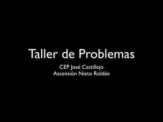 Taller de Problemas
      CEP José Castillejo
    Ascensión Nieto Roldán
 