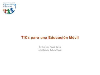 TICs para una Educación Móvil

        Dr. Everardo Reyes García
        Arte Digital y Cultura Visual
 