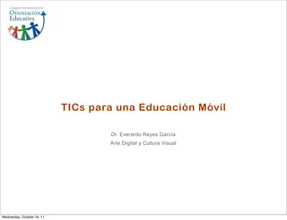TICs para una Educación Móvil

                                    Dr. Everardo Reyes García
                                    Arte Digital y Cultura Visual




Wednesday, October 19, 11
 