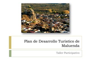 Plan de Desarrollo Turístico de
                    Maluenda
                 Taller Participativo
 