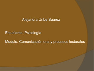 Alejandra Uribe Suarez


Estudiante: Psicología

Modulo: Comunicación oral y procesos lectorales
 