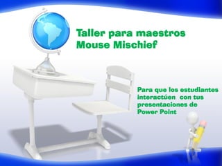 Taller para maestros
Mouse Mischief



           Para que los estudiantes
           interactúen con tus
           presentaciones de
           Power Point
 