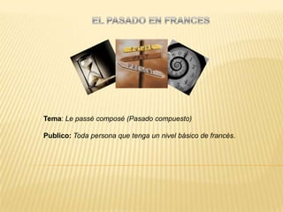 Tema: Le passé composé (Pasado compuesto)

Publico: Toda persona que tenga un nivel básico de francés.
 