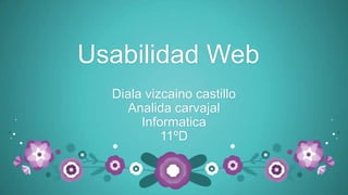 Usabilidad Web
  Diala vizcaino castillo
     Analida carvajal
       Informatica
           11ºD
 