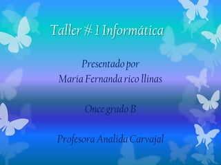 Taller # 1 Informática

      Presentado por
 María Fernanda rico llinas

       Once grado B

 Profesora Analida Carvajal
 