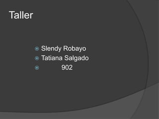 Taller
 Slendy Robayo
 Tatiana Salgado
 902
 