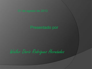 01 de agosto de 2013
Presentado por
Wailer Darío Rodríguez Hernández
 