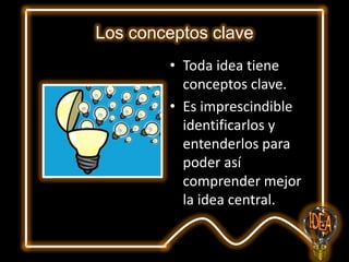 Los conceptos clave
• Toda idea tiene
conceptos clave.
• Es imprescindible
identificarlos y
entenderlos para
poder así
comprender mejor
la idea central.

 
