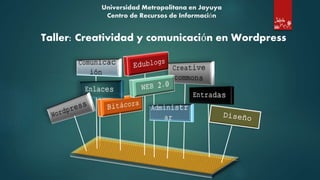 Universidad Metropolitana en Jayuya
Centro de Recursos de Información
Taller: Creatividad y comunicación en Wordpress
 