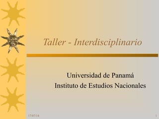 17/07/14 1
Taller - Interdisciplinario
Universidad de Panamá
Instituto de Estudios Nacionales
 