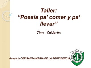 Taller: 
“Poesía pa’ comer y pa’ 
llevar” 
Jimy Calderón 
Auspicia CEP SANTA MARÍA DE LA PROVIDENCIA 
 