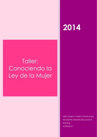 2014 
Alba Crespo y Yadira Victoria Mora 
Estudiantes Maestría Educación E- learning 
01/09/2014 
Taller: Conociendo la Ley de la Mujer  