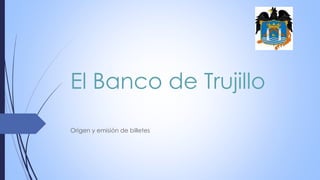 El Banco de Trujillo
Origen y emisión de billetes
 