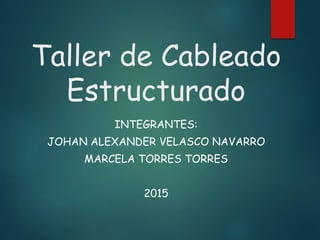 Taller de Cableado
Estructurado
INTEGRANTES:
JOHAN ALEXANDER VELASCO NAVARRO
MARCELA TORRES TORRES
2015
 