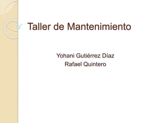 Taller de Mantenimiento
Yohani Gutiérrez Díaz
Rafael Quintero
 