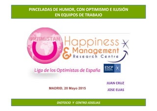 PINCELADAS	
  DE	
  HUMOR,	
  CON	
  OPTIMISMO	
  E	
  ILUSIÓN	
  	
  
EN	
  EQUIPOS	
  DE	
  TRABAJO	
  
DIOTOCIO	
  	
  Y	
  	
  CENTRO	
  JOSELIAS	
  
JUAN	
  CRUZ	
  
JOSE	
  ELIAS	
  MADRID, 20 Mayo 2015
 