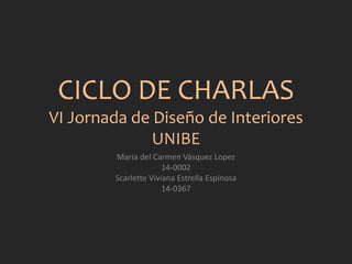 CICLO DE CHARLAS
VI Jornada de Diseño de Interiores
UNIBE
Maria del Carmen Vásquez Lopez
14-0002
Scarlette Viviana Estrella Espinosa
14-0367
 