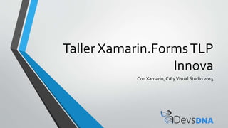Taller Xamarin.FormsTLP
Innova
Con Xamarin, C# yVisual Studio 2015
 