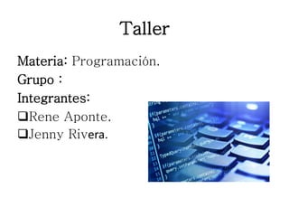 Taller
Materia: Programación.
Grupo :
Integrantes:
Rene Aponte.
Jenny Rivera.
 