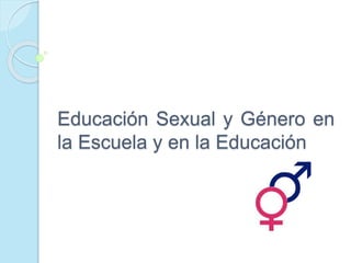 Educación Sexual y Género en
la Escuela y en la Educación
 