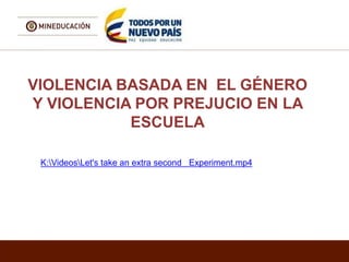VIOLENCIA BASADA EN EL GÉNERO
Y VIOLENCIA POR PREJUCIO EN LA
ESCUELA
K:VideosLet's take an extra second Experiment.mp4
 