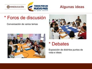 Algunas ideas
* Foros de discusión
Conversación de varios temas
* Debates
Exposición de distintos puntos de
vista e ideas
 