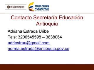 Contacto Secretaría Educación
Antioquia
Adriana Estrada Uribe
Tels: 3206545598 – 3838064
adriestrau@gmail.com
norma.estrada@antioquia.gov.co
 
