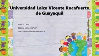 Universidad Laica Vicente Rocafuerte
de Guayaquil
Maritza Ortiz
Décimo Semestre “A”
Tema: Motricidad Fina en Niños
 