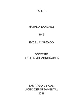 TALLER
NATALIA SANCHEZ
10-6
EXCEL AVANZADO
DOCENTE
QUILLERMO MONDRAGON
SANTIAGO DE CALI
LICEO DEPARTAMENTAL
2018
 