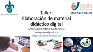 Taller:
Elaboración de material
didáctico digital
Mtro. Gustavo Antonio Huerta Patraca
huertapatraca@gmail.com
http://xurl.es/UV-Comfacauca
 