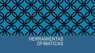 HERRAMIENTAS
OFIMATICAS
 