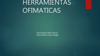 HERRAMIENTAS
OFIMATICAS
José Enrique Tello Jácome
José Andrés Cerda Hidalgo
 
