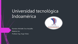 Universidad tecnológica
Indoamérica
Nombre: Michelle Toro Astudillo
Materia: tics
Profesor: Ing. Hugo Yánez
 