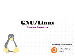 GNU/Linux
Sistema Operativo
Workshop de GNU/Linux
 