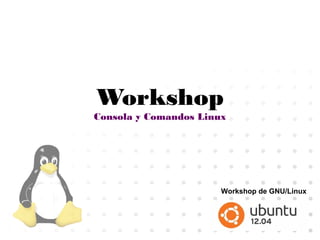 Workshop
Consola y Comandos Linux
Workshop de GNU/Linux
 