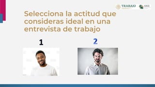 Selecciona la actitud que
consideras ideal en una
entrevista de trabajo
 