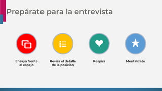 Prepárate para la entrevista
Ensaya frente
al espejo
Respira
Revisa el detalle
de la posición
Mentalízate
 