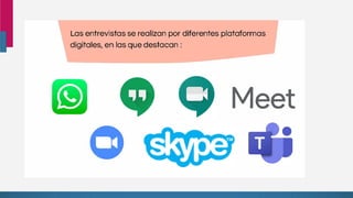 Las entrevistas se realizan por diferentes plataformas
digitales, en las que destacan
Meet
 