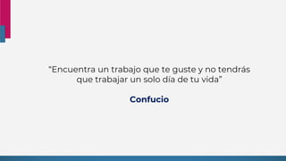 “Encuentra un trabajo que te guste y no tendrás
que trabajar un solo día de tu vida”
Confucio
 