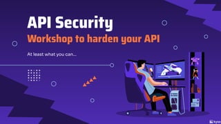 API Security
Workshop to harden your API
At least what you can…
 