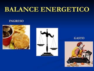 BALANCE ENERGETICO
BALANCE ENERGETICO
INGRESO
INGRESO
GASTO
GASTO
 