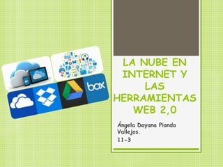 LA NUBE EN
INTERNET Y
LAS
HERRAMIENTAS
WEB 2,0
Ángela Dayana Pianda
Vallejos.
11-3
 