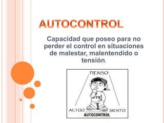 Capacidad que poseo para no
perder el control en situaciones
de malestar, malentendido o
tensión.
 