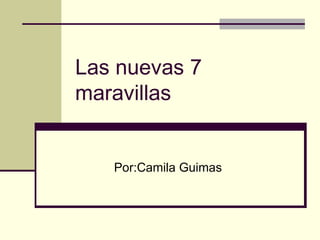 Las nuevas 7 maravillas   Por:Camila Guimas 