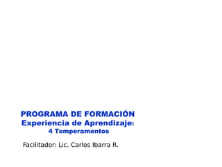 PROGRAMA DE FORMACIÓN
Experiencia de Aprendizaje:
4 Temperamentos
Facilitador: Lic. Carlos Ibarra R.
 
