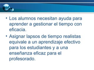 Los alumnos necesitan ayuda para aprender a gestionar el tiempo con eficacia.  Asignar lapsos de tiempo realistas equivale a un aprendizaje efectivo para los estudiantes y a una enseñanza eficaz para el profesorado. 