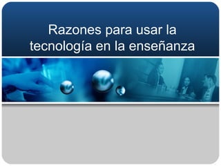 Razones para usar la tecnología en la enseñanza 
