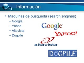 Información Maquinas de búsqueda (search engines) Google Yahoo Altavista Dogpile 
