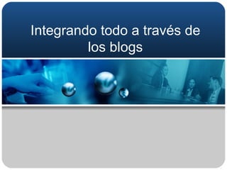 Integrando todo a través de los blogs 