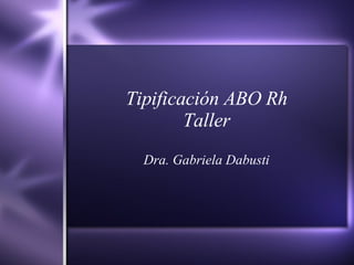 Tipificaci ón ABO Rh Taller Dra. Gabriela Dabusti 